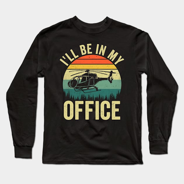 Ill Be In My Office Funny Helicopter Pilot Long Sleeve T-Shirt by Visual Vibes